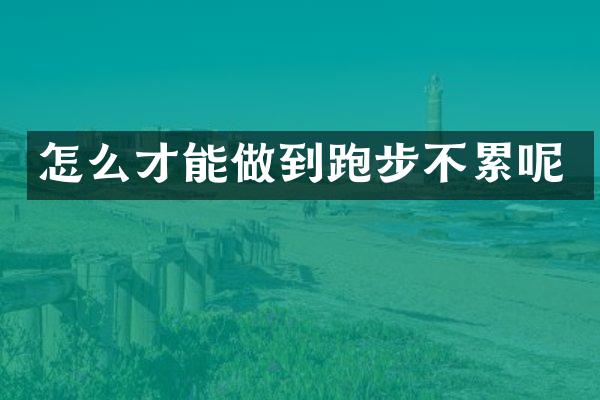 怎么才能做到跑步不累呢