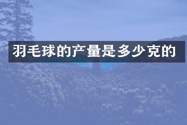 羽毛球的产量是多少克的