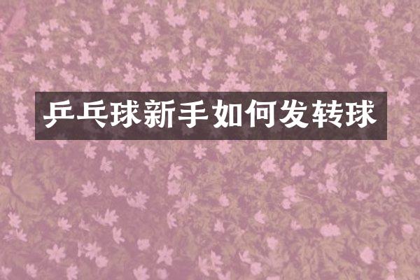 乒乓球新手如何发转球