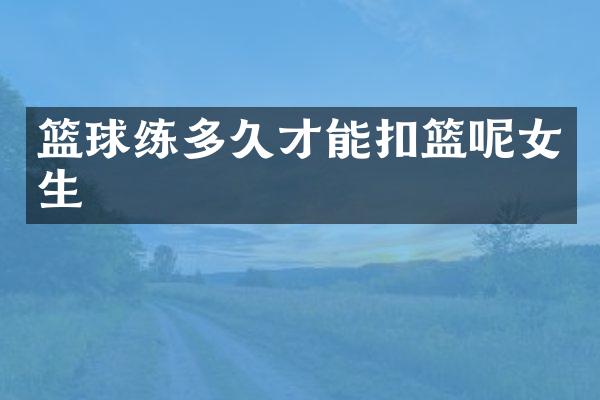 篮球练多久才能扣篮呢女生