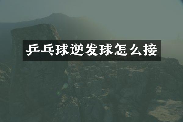 乒乓球逆发球怎么接