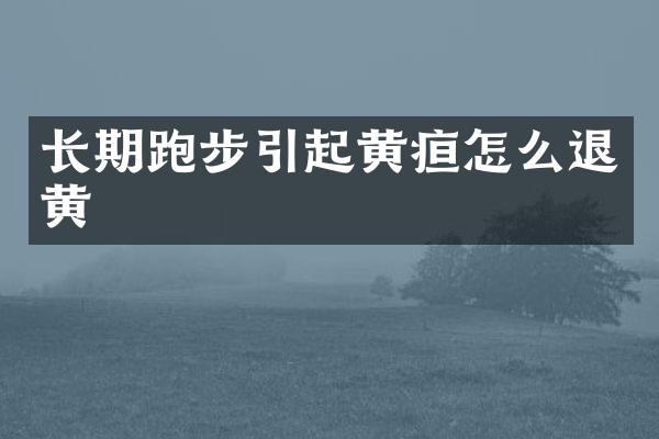 长期跑步引起黄疸怎么退黄
