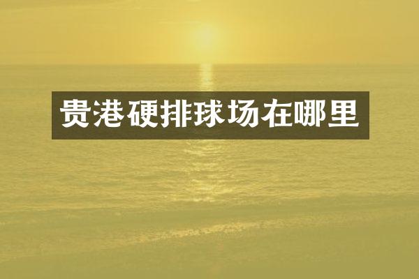 贵港硬排球场在哪里