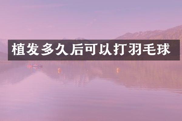 植发多久后可以打羽毛球