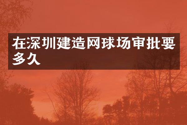在深圳建造网球场审批要多久
