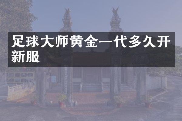足球大师黄金一代多久开新服