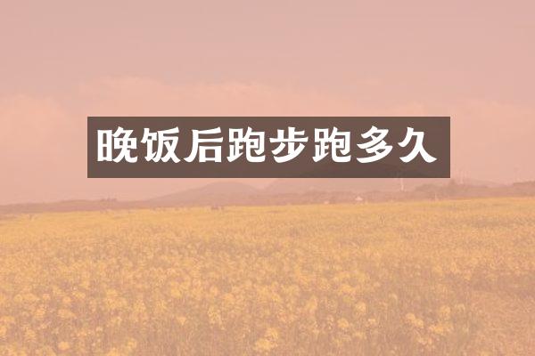 晚饭后跑步跑多久
