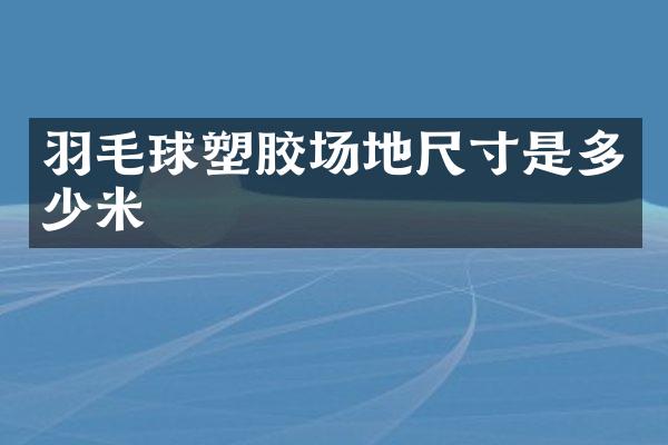 羽毛球塑胶场地尺寸是多少米