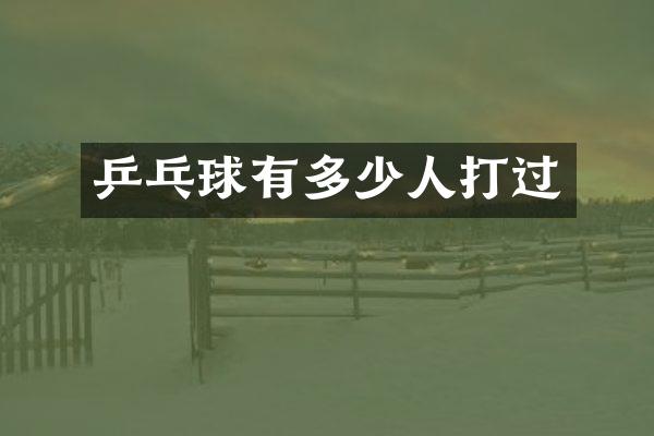 乒乓球有多少人打过