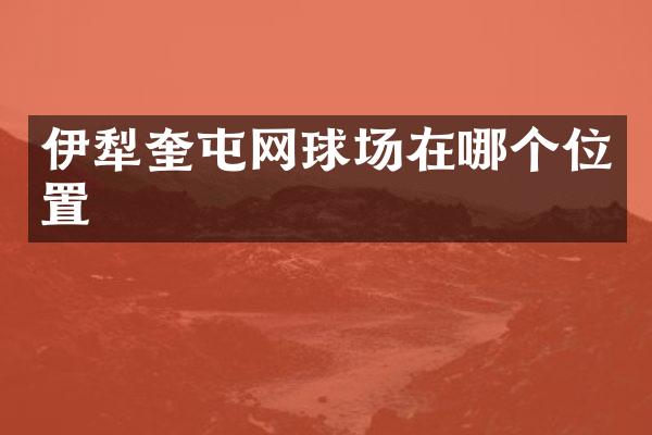 伊犁奎屯网球场在哪个位置