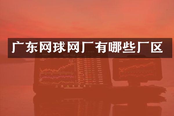 广东网球网厂有哪些厂区