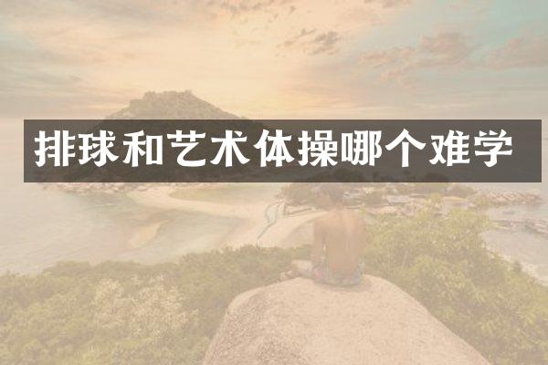 排球和艺术体操哪个难学
