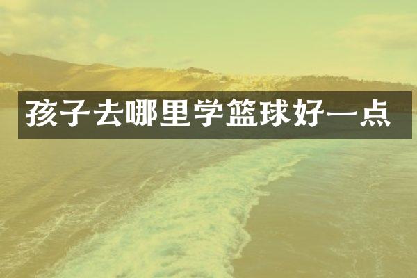 孩子去哪里学篮球好一点