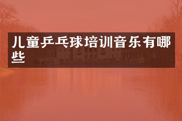 儿童乒乓球培训音乐有哪些