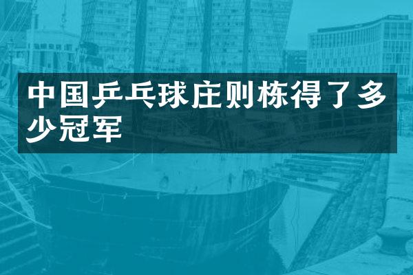 中国乒乓球庄则栋得了多少冠军