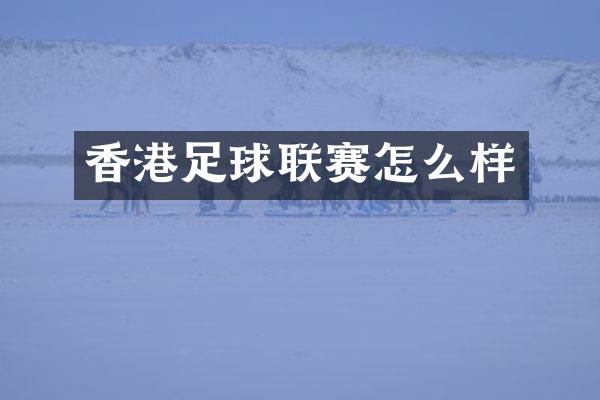 香港足球联赛怎么样