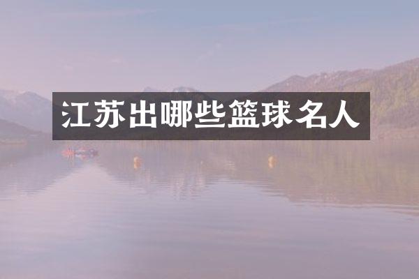 江苏出哪些篮球名人