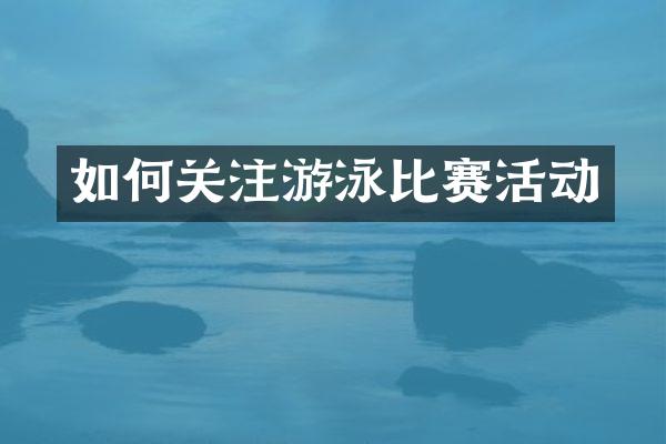 如何关注游泳比赛活动