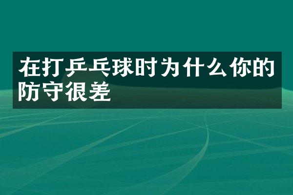 在打乒乓球时为什么你的防守很差