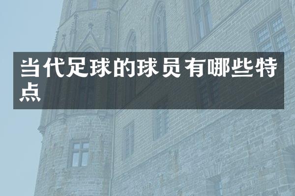 当代足球的球员有哪些特点
