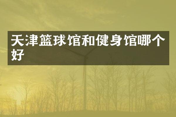 天津篮球馆和健身馆哪个好