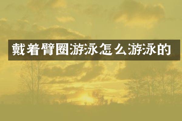 戴着臂圈游泳怎么游泳的