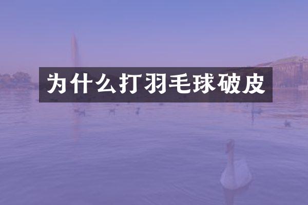 为什么打羽毛球破皮
