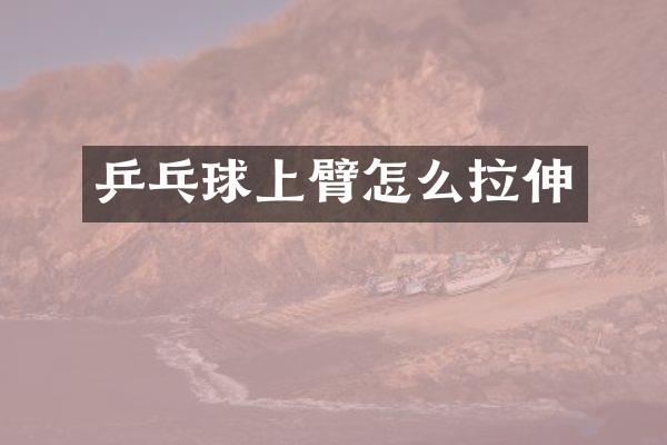 乒乓球上臂怎么拉伸