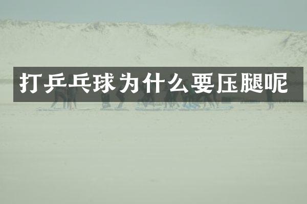 打乒乓球为什么要压腿呢