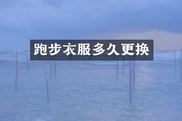 跑步衣服多久更换