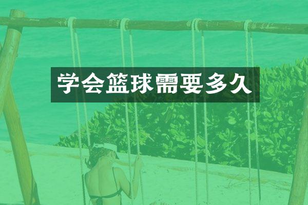 学会篮球需要多久