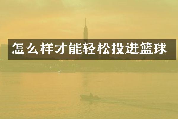 怎么样才能轻松投进篮球