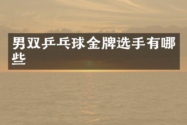 男双乒乓球金牌选手有哪些