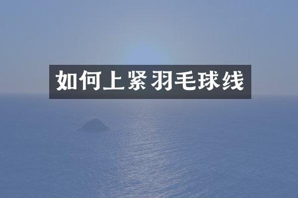 如何上紧羽毛球线