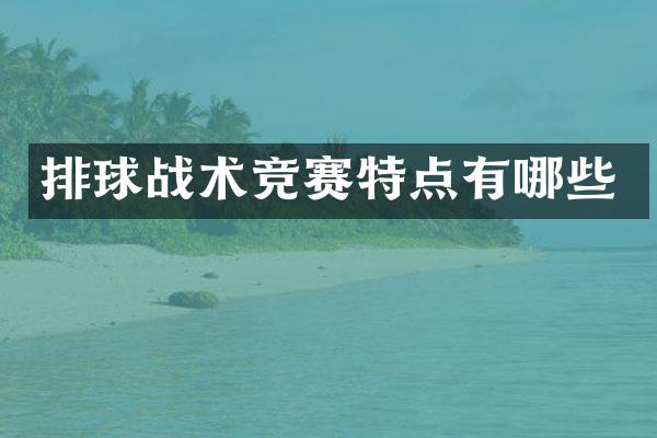 排球战术竞赛特点有哪些