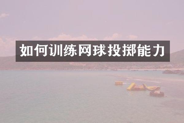 如何训练网球投掷能力