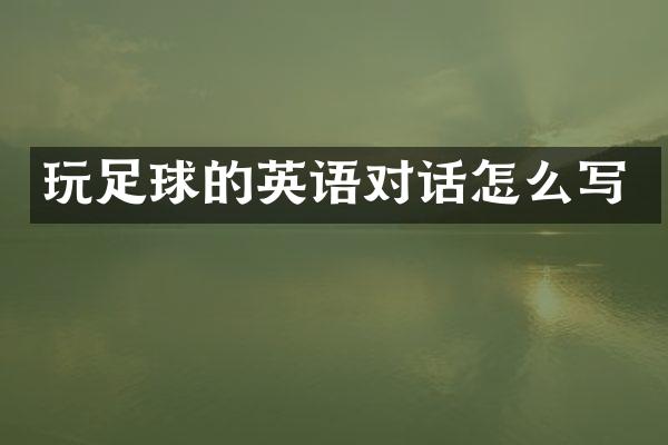 玩足球的英语对话怎么写