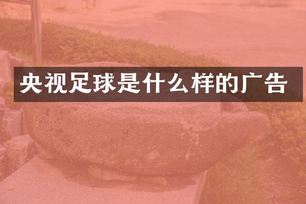 央视足球是什么样的广告