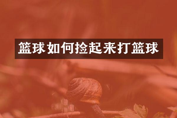 篮球如何捡起来打篮球