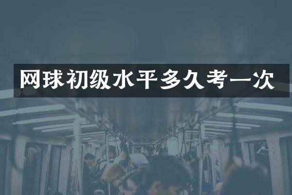网球初级水平多久考一次