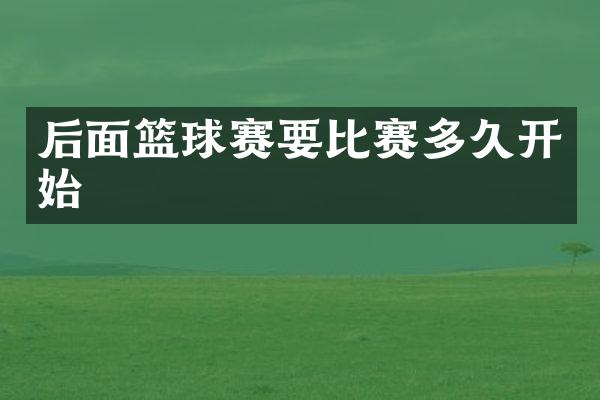 后面篮球赛要比赛多久开始