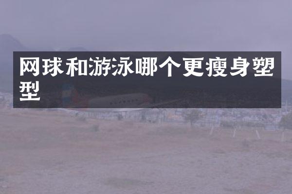 网球和游泳哪个更塑型