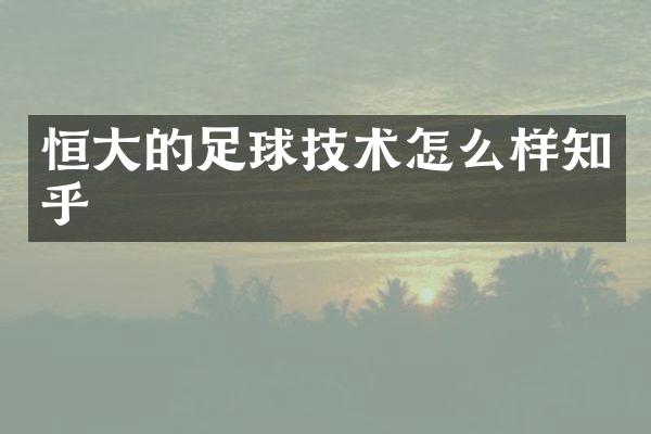 恒大的足球技术怎么样知乎