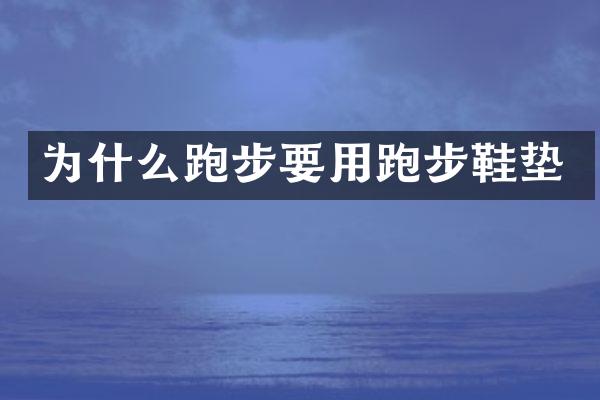 为什么跑步要用跑步鞋垫