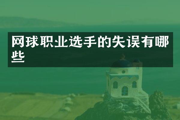 网球职业选手的失误有哪些