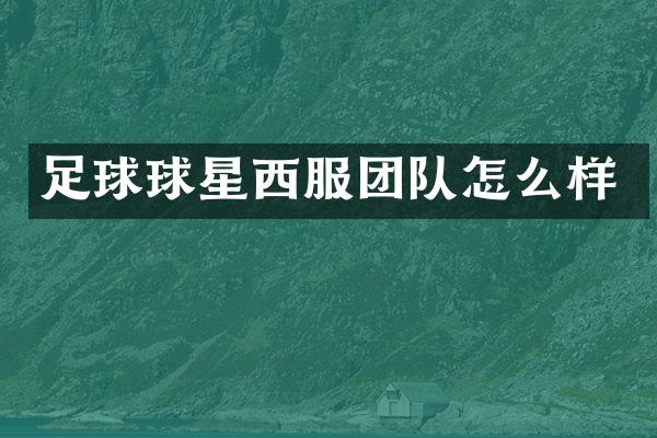 足球球星西服团队怎么样