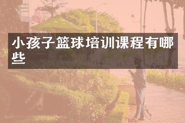 小孩子篮球培训课程有哪些