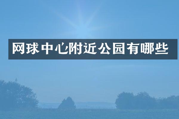 网球中心附近公园有哪些
