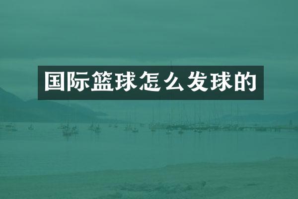 国际篮球怎么发球的