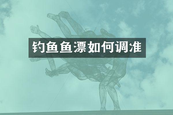 钓鱼鱼漂如何调准